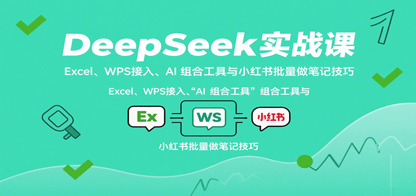 DeepSeek实战课：Excel、WPS接入、AI 组合工具与小红书批量做笔记技巧-创薯资源