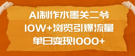 AI制作水墨关二爷，10W+浏览引爆流量，单日变现1k-创薯资源
