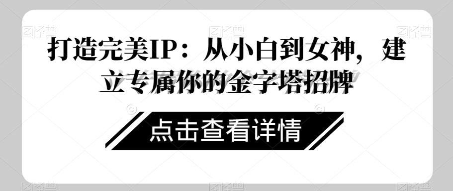 打造完美IP：从小白到女神，建立专属你的金字塔招牌-创薯资源