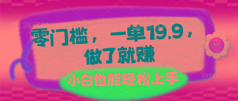 零门槛，一单19.9，做了就赚，小白也能轻松上手-创薯资源