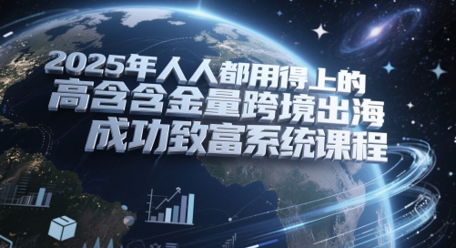 2025年人人都用得上的高含金量跨境出海成功致富系统课程-创薯资源