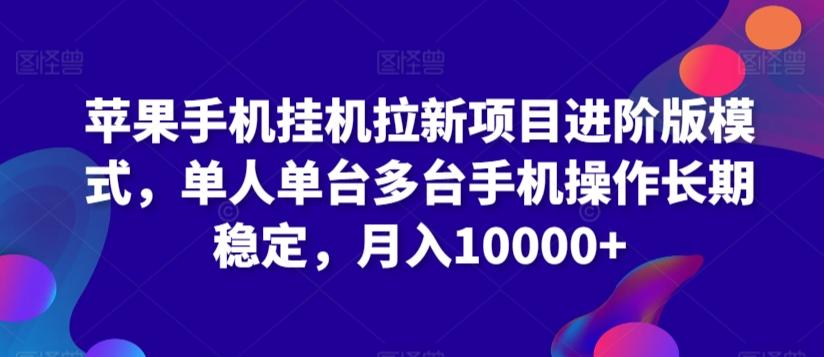 苹果手机挂机拉新项目进阶版模式，单人单台多台手机操作长期稳定，月入10000+【揭秘】-创薯资源
