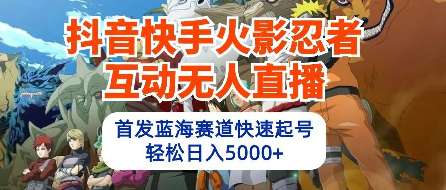 抖音快手火影忍者互动无人直播，首发蓝海赛道快速起号，轻松日入5000+-创薯资源