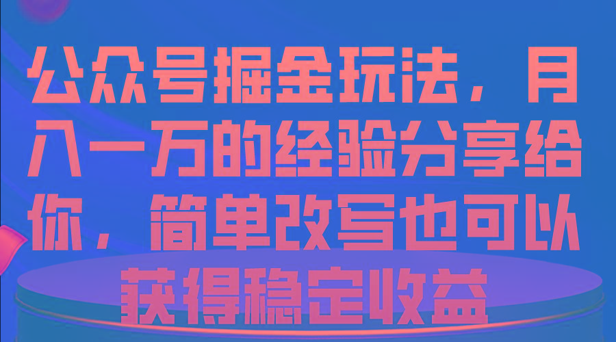公众号掘金玩法，月入一万的经验分享给你，简单改写也可以获得稳定收益-创薯资源