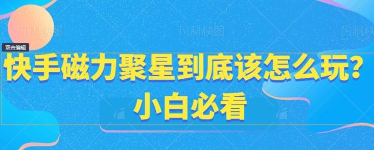 快手磁力聚星到底该怎么玩？小白必看-创薯资源