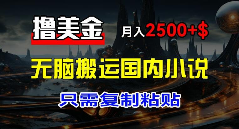 最新撸美金项目，搬运国内小说爽文，只需复制粘贴，稿费月入2500+美金，新手也能快速上手【揭秘】-创薯资源