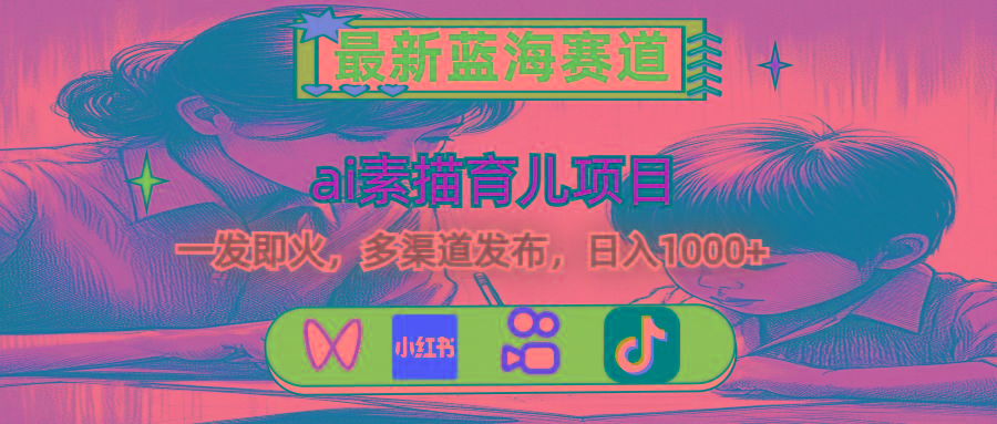 最新蓝海赛道，ai素描育儿项目，一发即火，多渠道发布，日入1000+-创薯资源