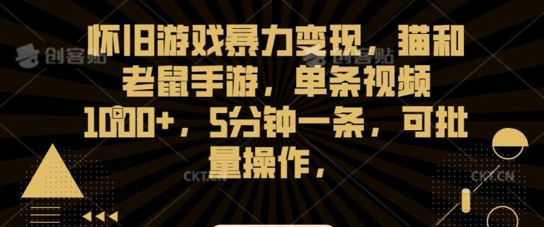 怀旧游戏暴力变现，猫和老鼠手游，单条视频1000+，5分钟一条，可批量操作【揭秘】-创薯资源
