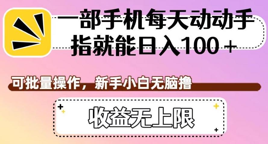 一部手机每天动动手指就能日入100+，可批量操作，新手小白无脑撸，收益无上限【揭秘】-创薯资源