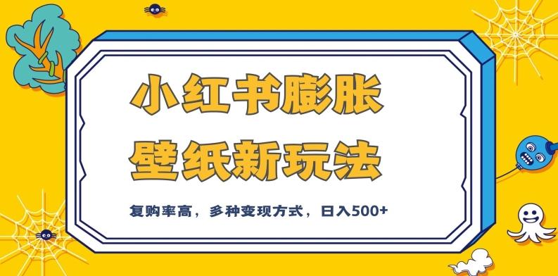 小红书膨胀壁纸新玩法，前端引流前端变现，后端私域多种组合变现方式，入500+【揭秘】-创薯资源