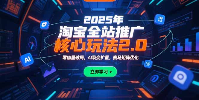 2025年淘宝全站推广核心玩法2.0：零销量破局，AI裂变扩量，赛马矩阵优化-创薯资源