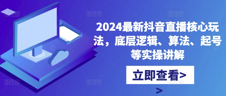 2024最新抖音直播核心玩法，底层逻辑、算法、起号等实操讲解-创薯资源