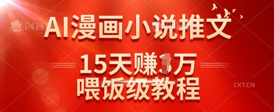 在抖音做AI漫画小说推文，15天挣了1w，喂饭级教程来了-创薯资源