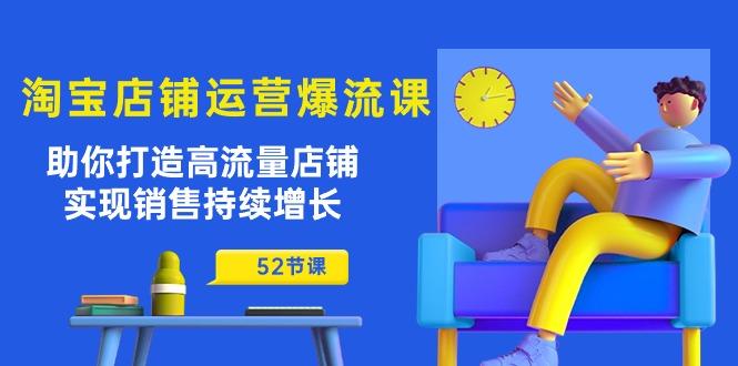淘宝店铺运营爆流课：助你打造高流量店铺，实现销售持续增长(52节课-创薯资源