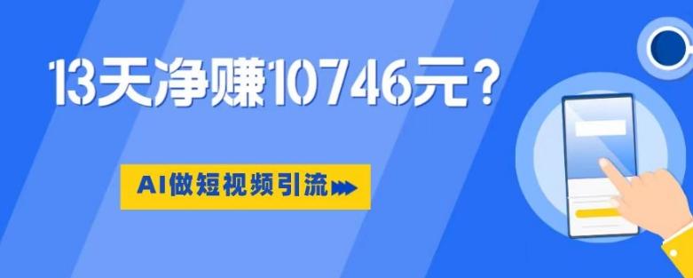 利用AI做短视频引流，卖398的虚拟产品，13天净赚10746元？-创薯资源