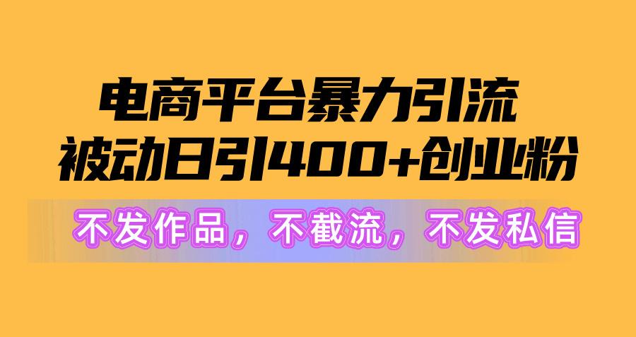 电商平台暴力引流,被动日引400+创业粉不发作品，不截流，不发私信-创薯资源