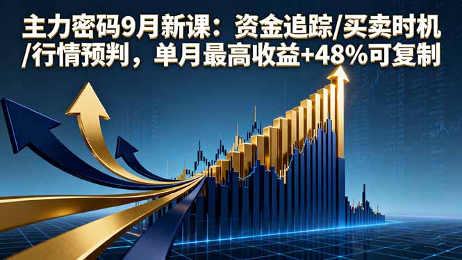 主力密码9月新课：资金追踪/买卖时机/行情预判，单月最高收益+48%可复制-创薯资源