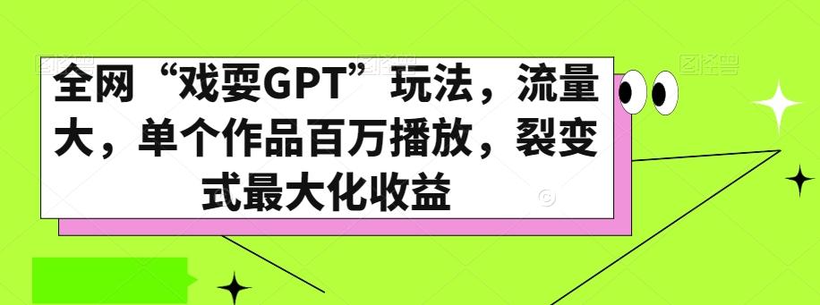 全网“戏耍GPT”玩法，流量大，单个作品百万播放，裂变式最大化收益【揭秘】-创薯资源