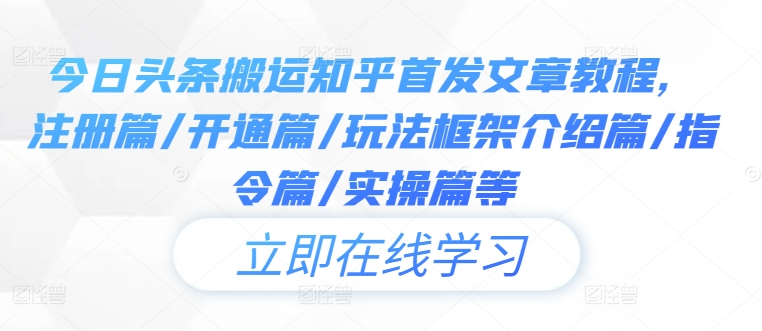 今日头条搬运知乎首发文章教程，注册篇/开通篇/玩法框架介绍篇/指令篇/实操篇等-创薯资源