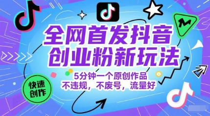 全网首发抖音创业粉新玩法，5分钟一个原创作品，不违规，不废号，流量好-创薯资源