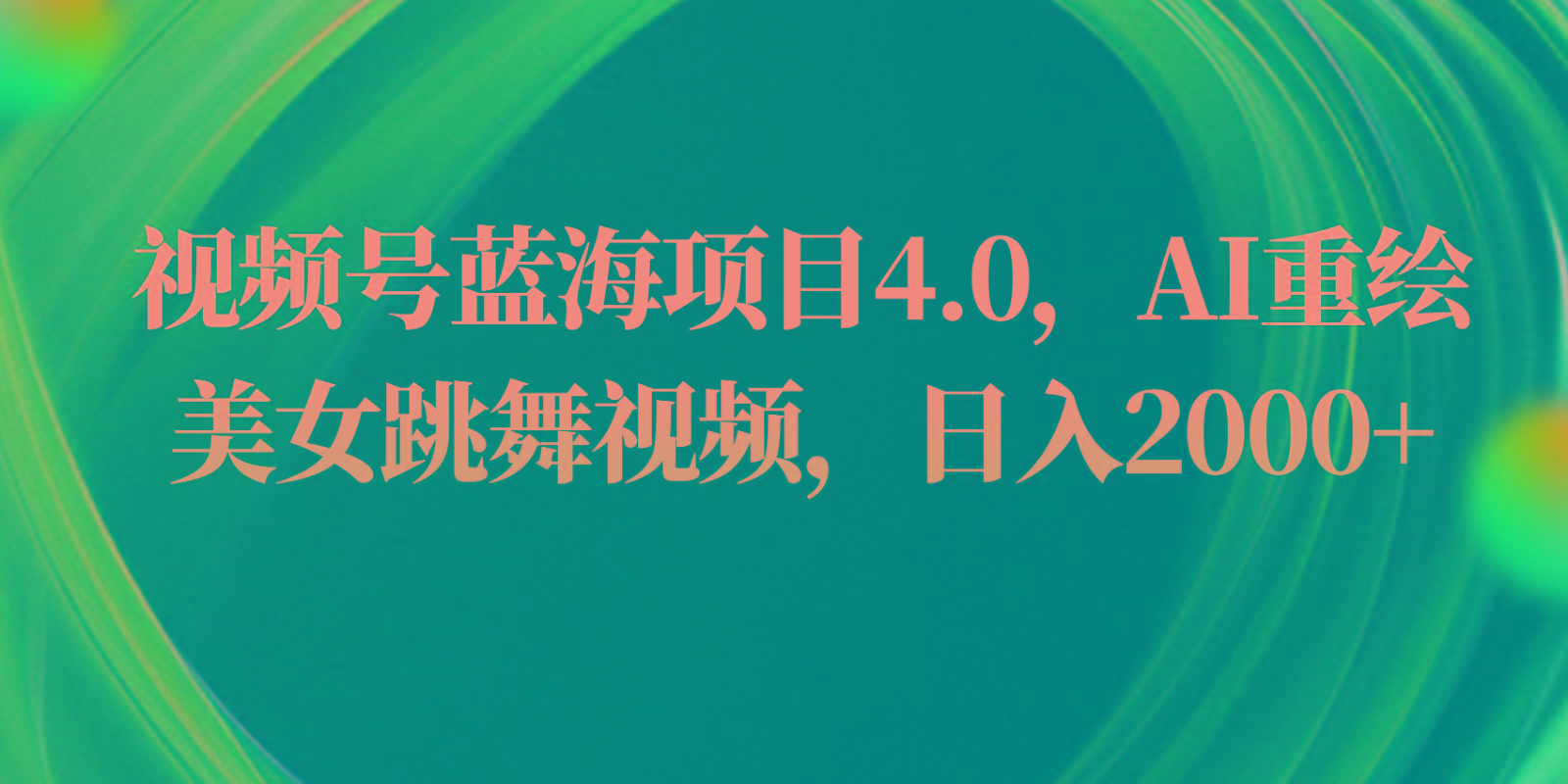 视频号蓝海项目4.0和拓展玩法，AI重绘美女跳舞视频，日入2000+-创薯资源