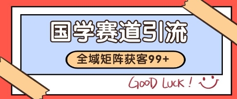 国学赛道精准拓客，自热矩阵日引99+ 获客SOP【揭秘】-创薯资源