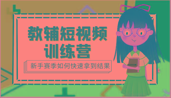 教辅短视频训练营-新手赛季如何快速拿到结果(15节课)-创薯资源