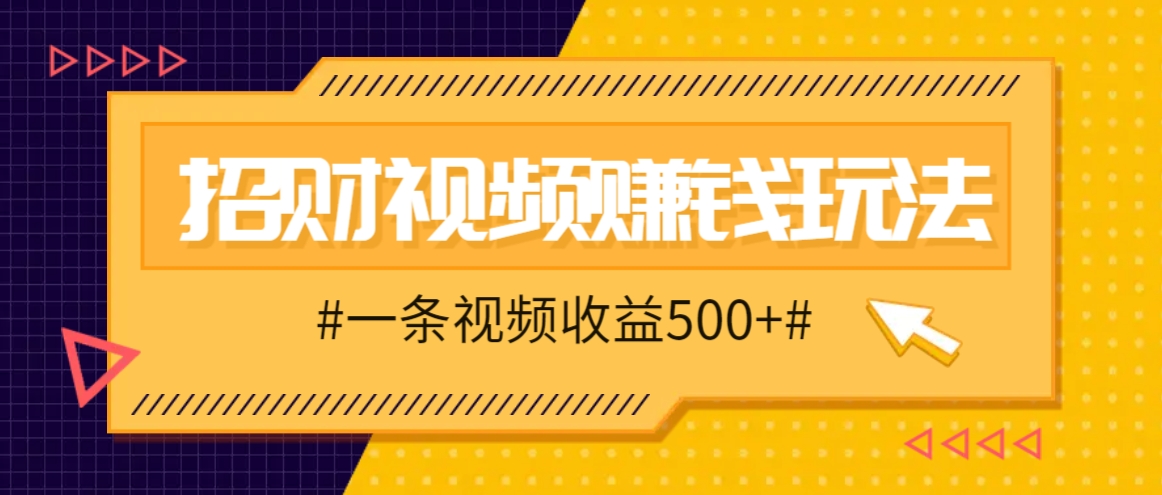 招财视频赚钱玩法，一条视频收益500+，零门槛小白也能学会-创薯资源