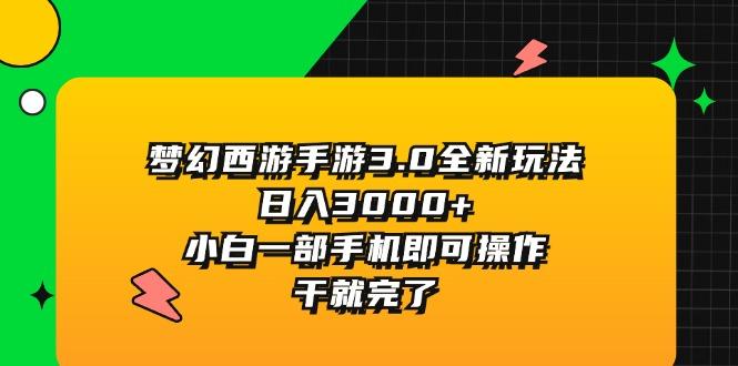 梦幻西游手游3.0全新玩法，日入3000+，小白一部手机即可操作，干就完了-创薯资源