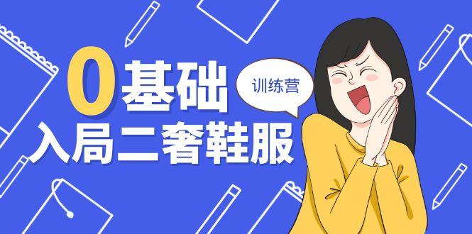 0基础入局-二奢 鞋服训练营，十二年 奢侈品 创业导师分享(20节课-创薯资源