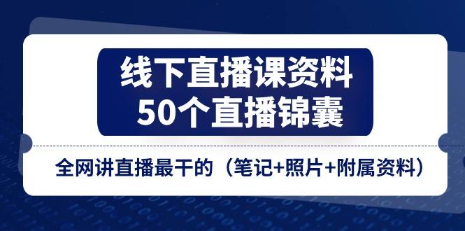 线下直播课资料、50个-直播锦囊，全网讲直播最干的(笔记+照片+附属资料-创薯资源