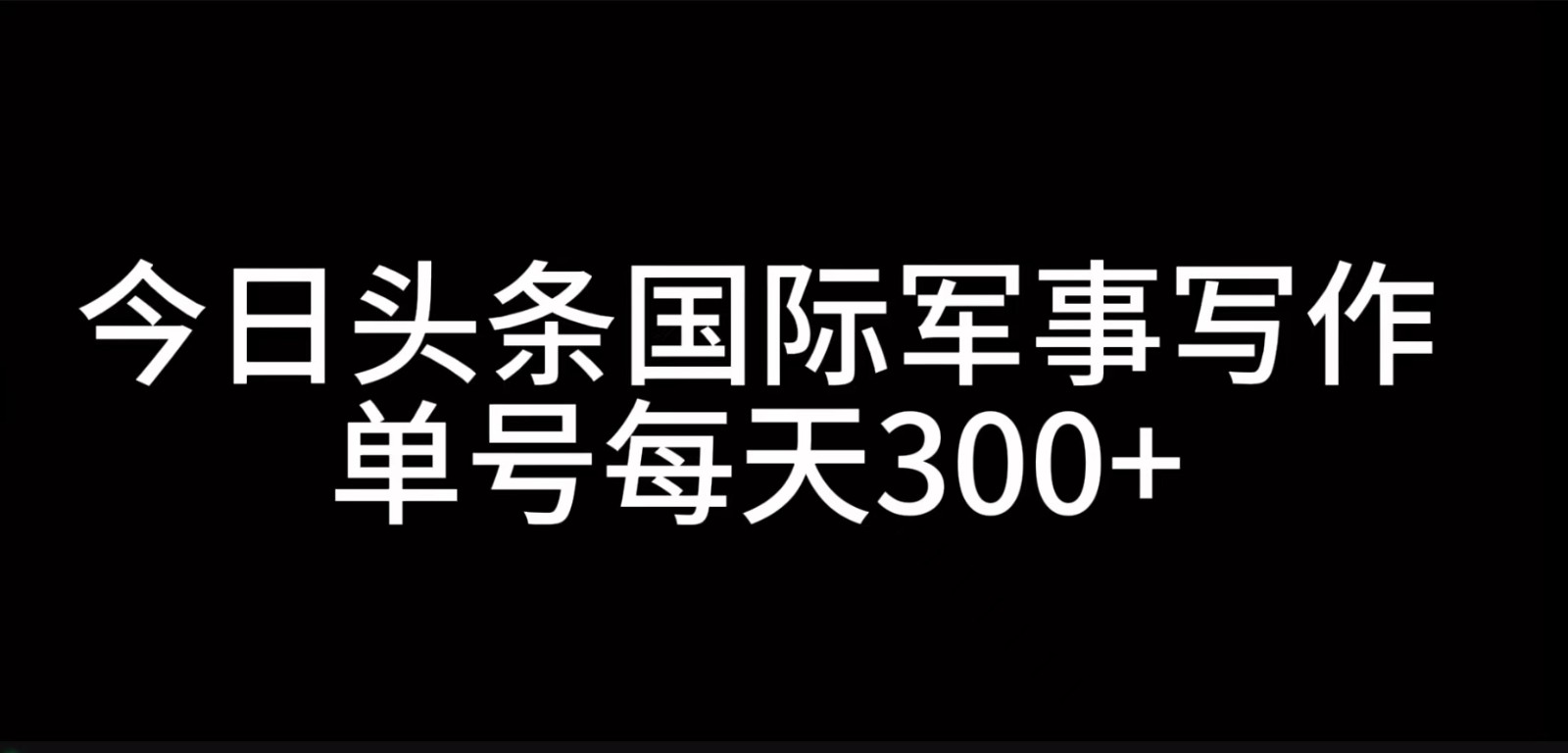 今日头条国际军事写作，利用AI创作，单号日入300+-创薯资源