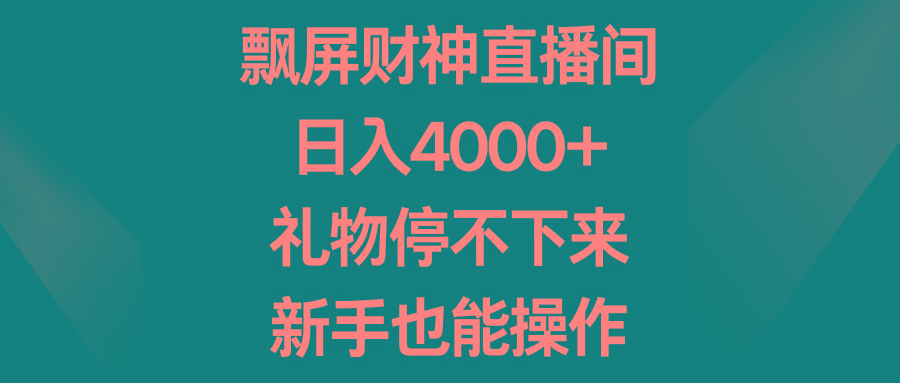 飘屏财神直播间，日入4000+，礼物停不下来，新手也能操作-创薯资源