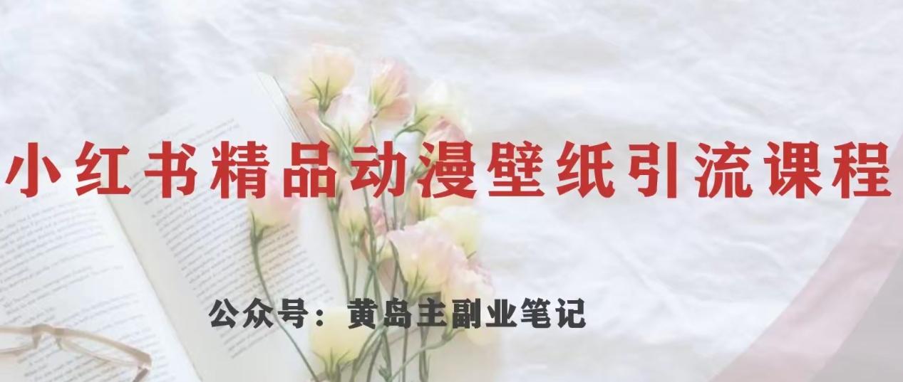黄岛主·小红书精品动漫壁纸引流变现项目，一条龙变现玩法分享-创薯资源
