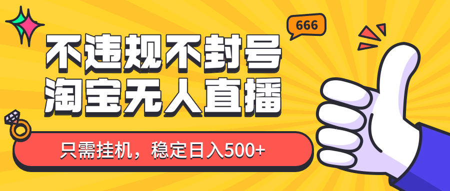 淘宝无人直播最新玩法，不违规不封号，只需挂机，稳定日入500+，新手也能当天开单！-创薯资源