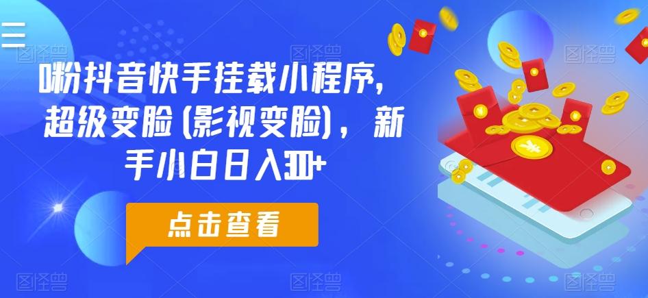 0粉抖音快手挂载小程序，超级变脸(影视变脸)，新手小白日入300+【揭秘】-创薯资源