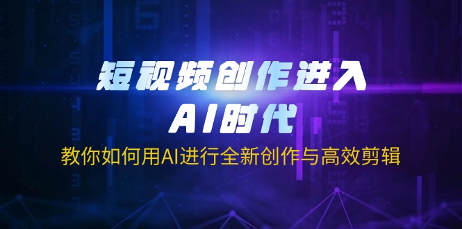 短视频创作进入AI时代，教你如何用AI进行全新创作与高效剪辑-创薯资源