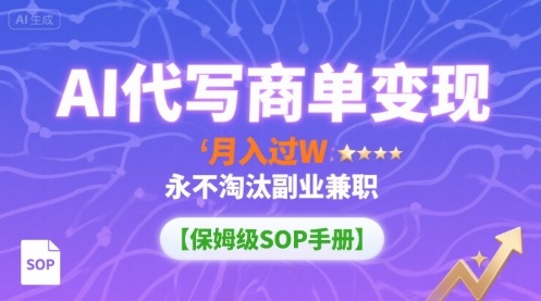 AI代写商单变现，月入过W，永不淘汰副业兼职【保姆级SOP手册】-创薯资源