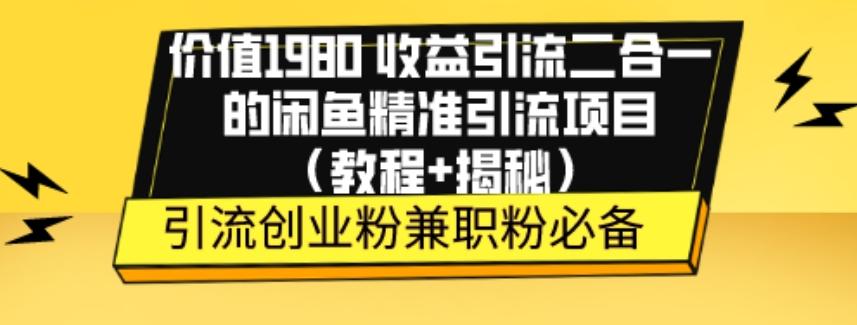 价值1980收益引流二合一的闲鱼精准引流项目（教程+揭秘）-创薯资源