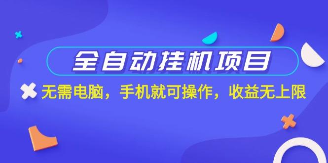 全自动挂机项目，无需电脑，手机就可操作，收益无上限-创薯资源