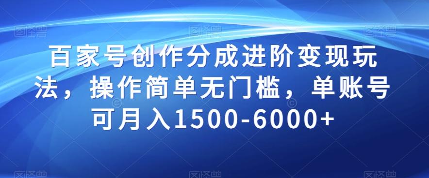 百家号创作分成进阶变现玩法，操作简单无门槛，单账号可月入1500-6000+【揭秘】-创薯资源