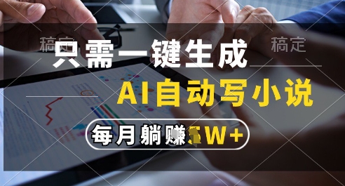 只需一键生成，AI全自动写小说，可一键生成120w字，每月躺着收益过1w+【揭秘】-创薯资源