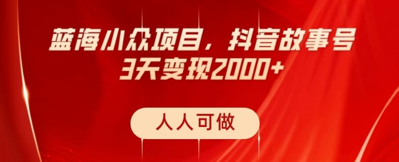 蓝海小众项目，抖音故事号，三天变现2000+，人人可做！-创薯资源
