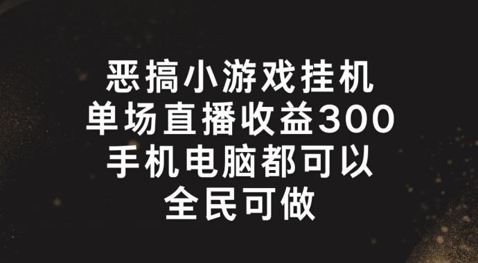 恶搞小游戏挂机，单场直播300+，全民可操作【揭秘】-创薯资源