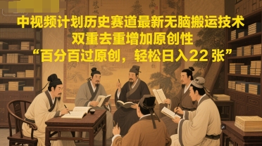 中视频计划历史赛道最新无脑搬运技术，双重去重增加原创性，百分百过原创，轻松日入2张-创薯资源