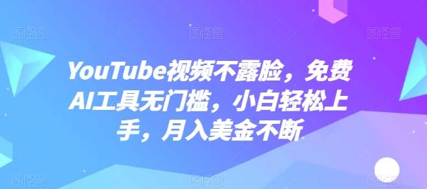 YouTube视频不露脸，免费AI工具无门槛，小白轻松上手，月入美金不断【揭秘】-创薯资源