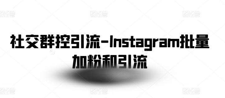 社交群控引流-Instagram批量加粉和引流-创薯资源
