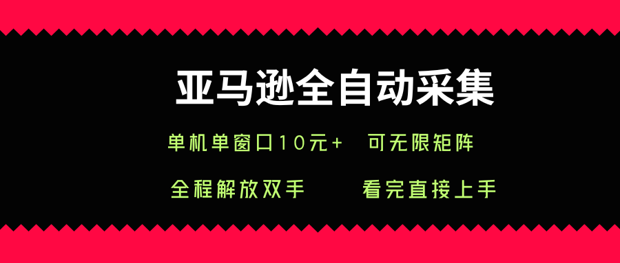 亚马逊全自动采集，单机单窗口一天10+，可无限矩阵去做【揭秘】-创薯资源