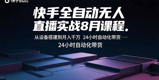 快手全自动无人直播实战8月课程：从设备搭建到月入千万 24小时自动化带货-创薯资源