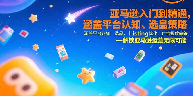 亚马逊入门到精通，涵盖平台认知、选品策略、Listing优化、广告投放/等等-创薯资源